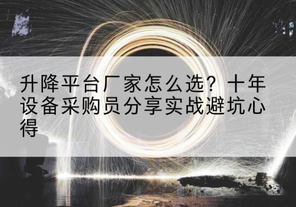 辽源升降平台厂家-怎么选？十年设备采购员分享实战避坑心得