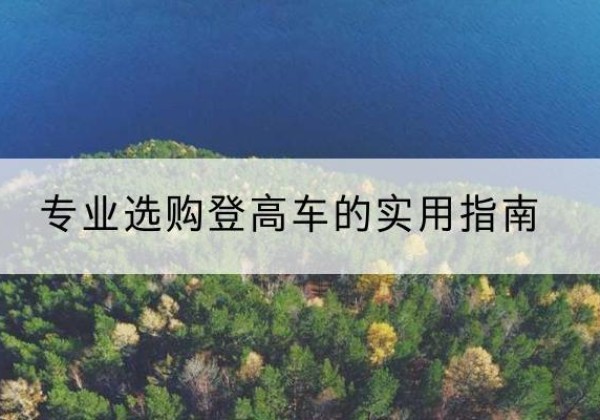 辽源电动登高车厂家推荐-专业选购登高车的实用指南