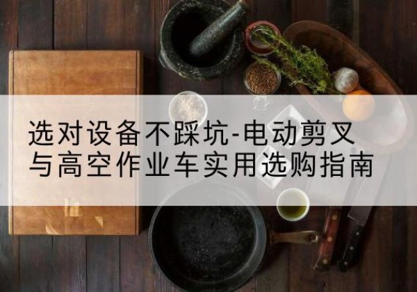 辽源电动剪叉升降平台怎么选-选对设备不踩坑-电动剪叉与高空作业车实用选购指南