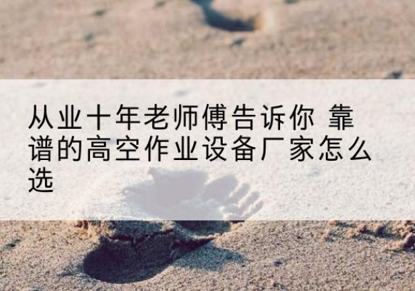 辽源高空作业升降机厂家推荐-从业十年老师傅告诉你 靠谱的高空作业设备厂家怎么选